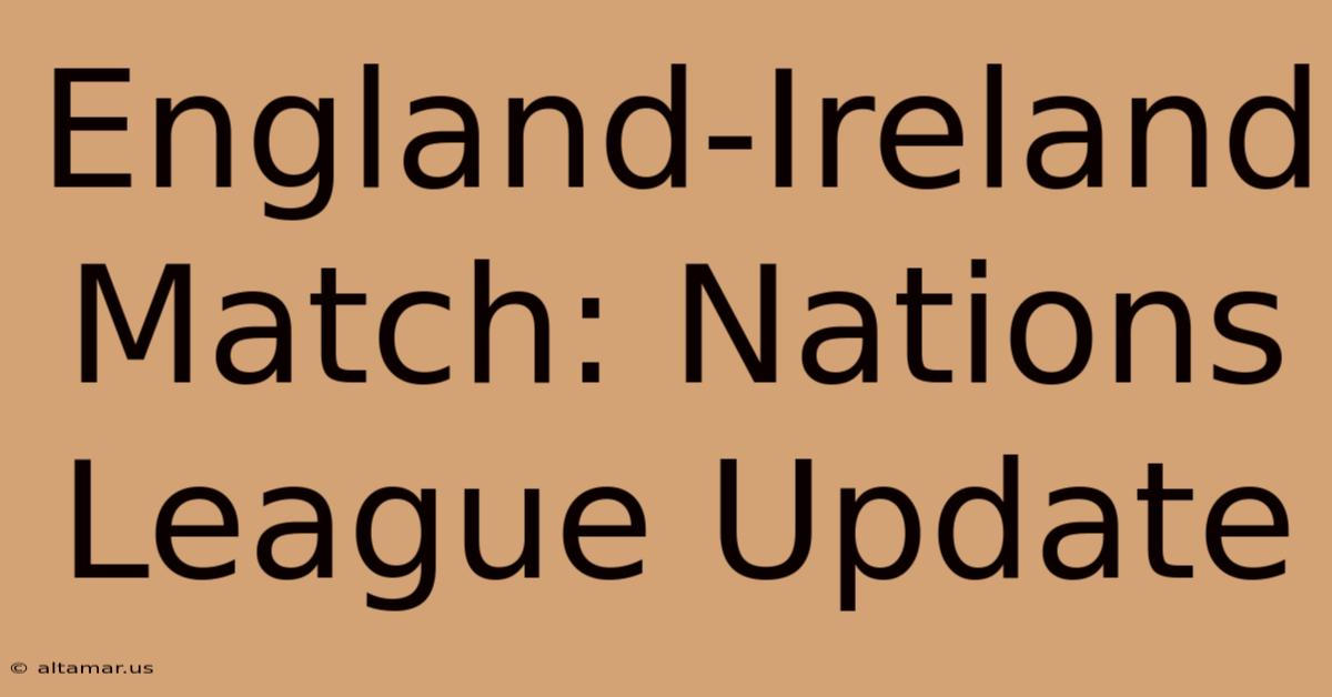 England-Ireland Match: Nations League Update