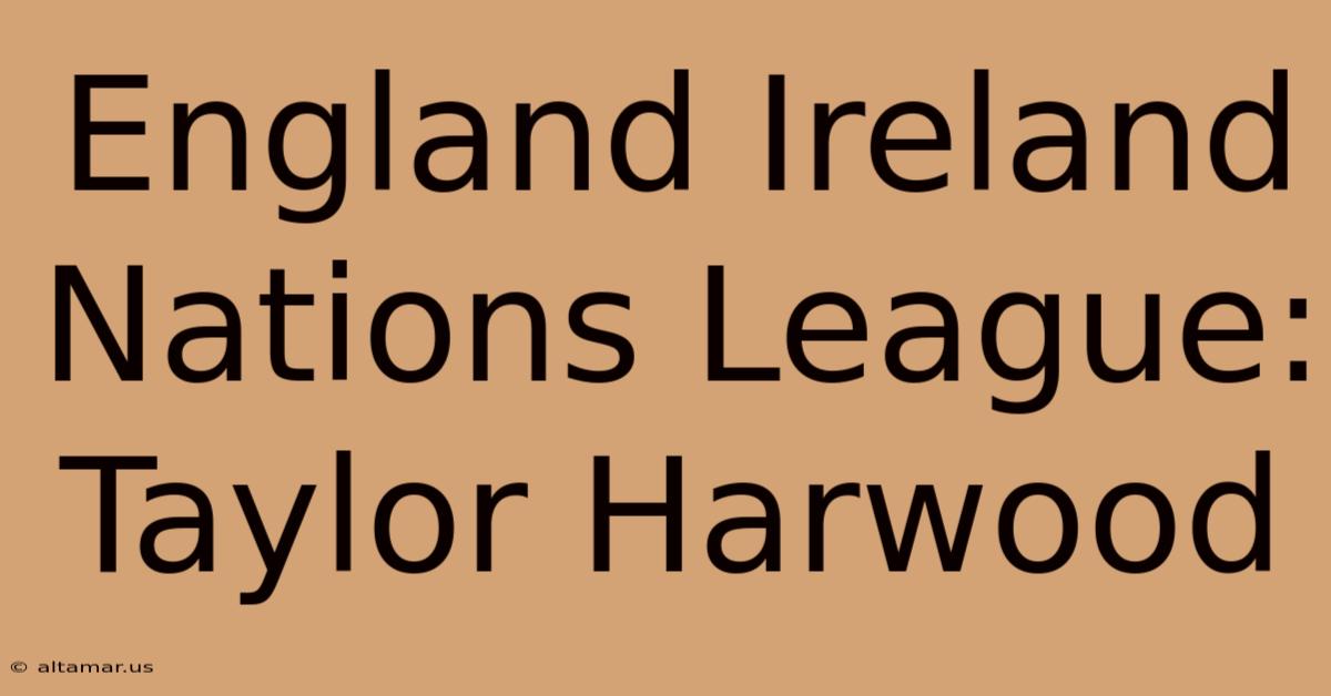 England Ireland Nations League: Taylor Harwood