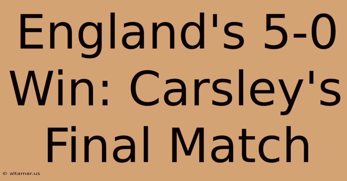 England's 5-0 Win: Carsley's Final Match