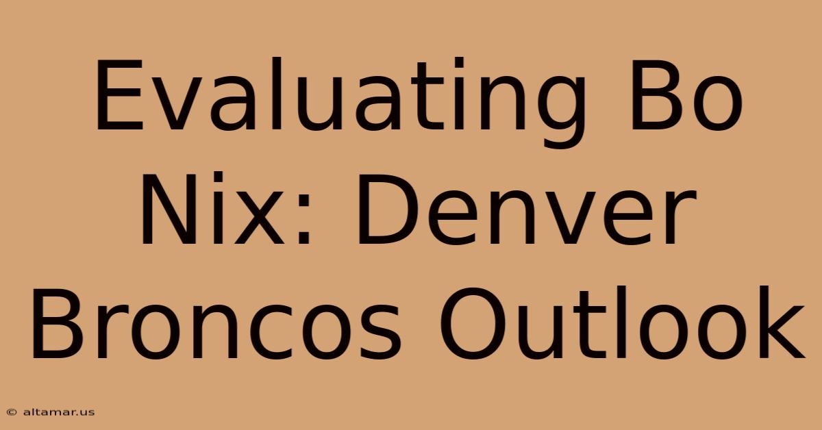 Evaluating Bo Nix: Denver Broncos Outlook