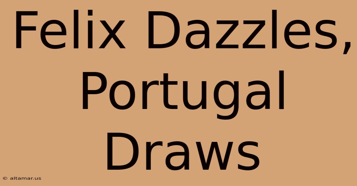 Felix Dazzles, Portugal Draws