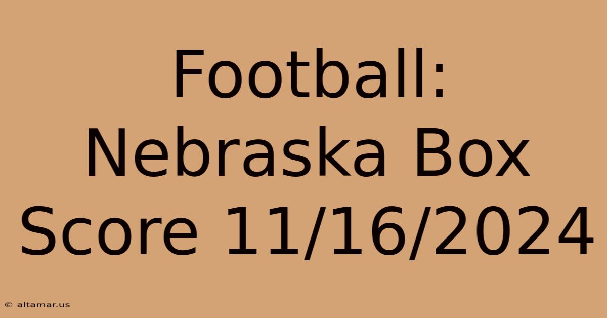 Football: Nebraska Box Score 11/16/2024