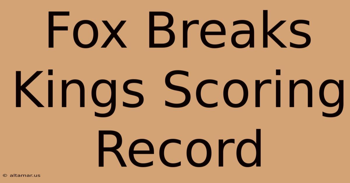 Fox Breaks Kings Scoring Record