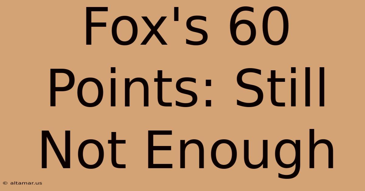 Fox's 60 Points: Still Not Enough