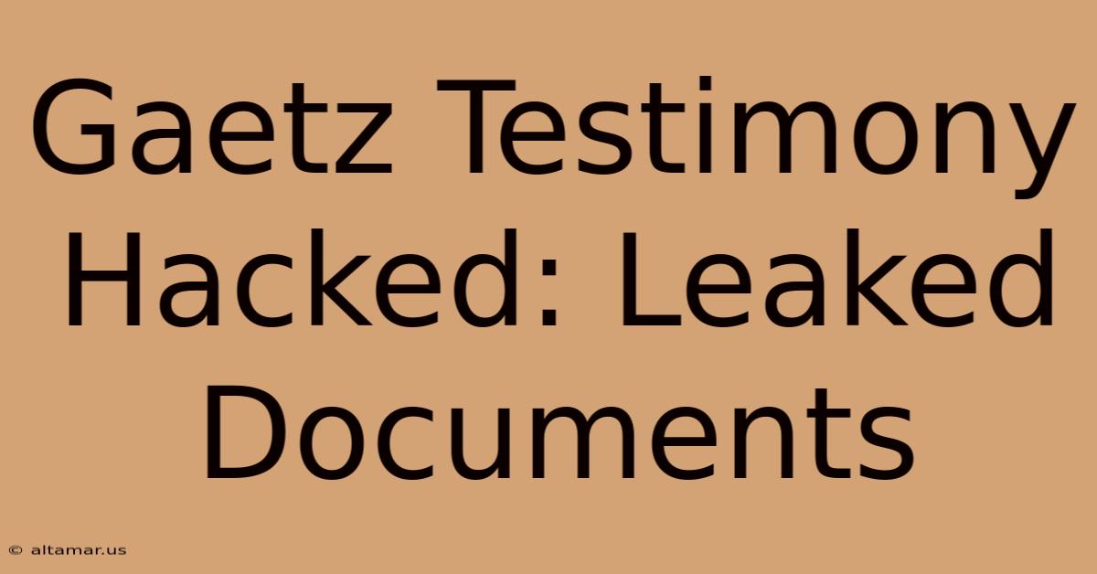 Gaetz Testimony Hacked: Leaked Documents