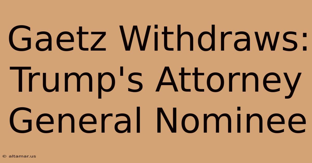 Gaetz Withdraws: Trump's Attorney General Nominee