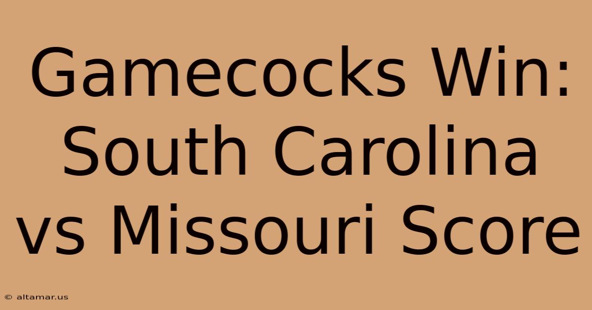 Gamecocks Win: South Carolina Vs Missouri Score