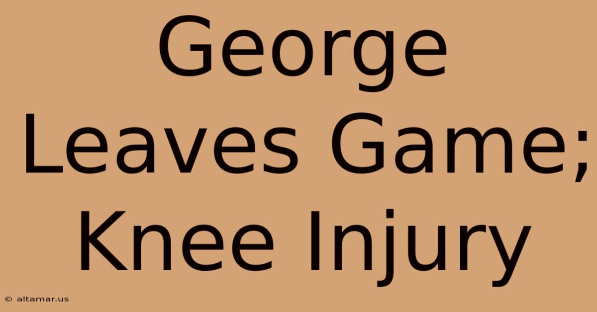 George Leaves Game; Knee Injury