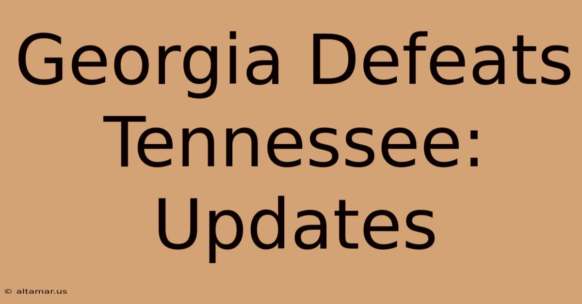 Georgia Defeats Tennessee: Updates