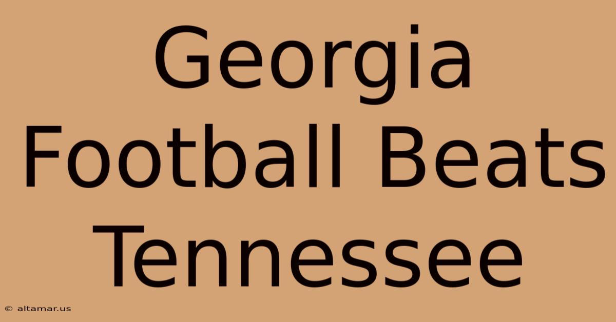 Georgia Football Beats Tennessee