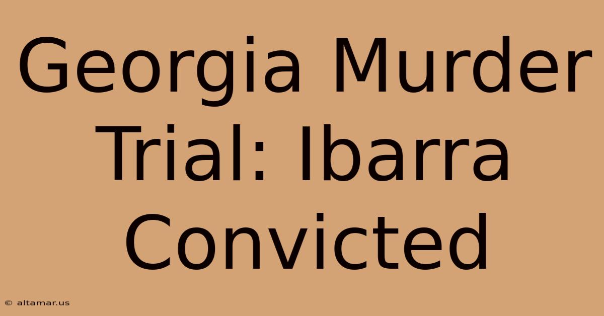 Georgia Murder Trial: Ibarra Convicted