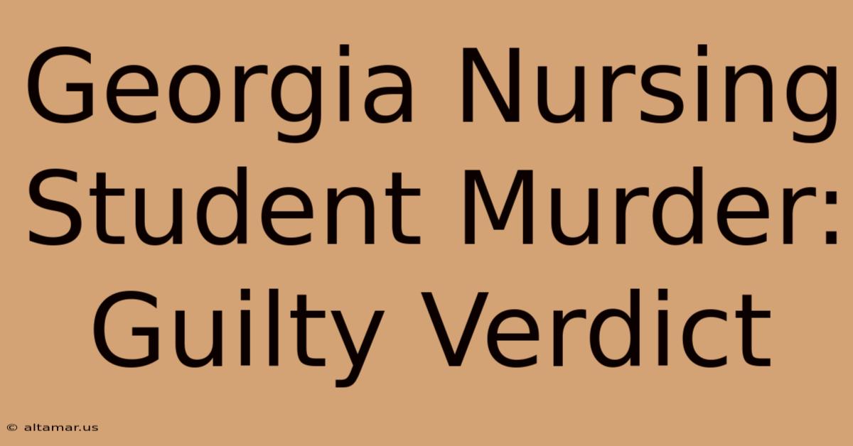 Georgia Nursing Student Murder: Guilty Verdict