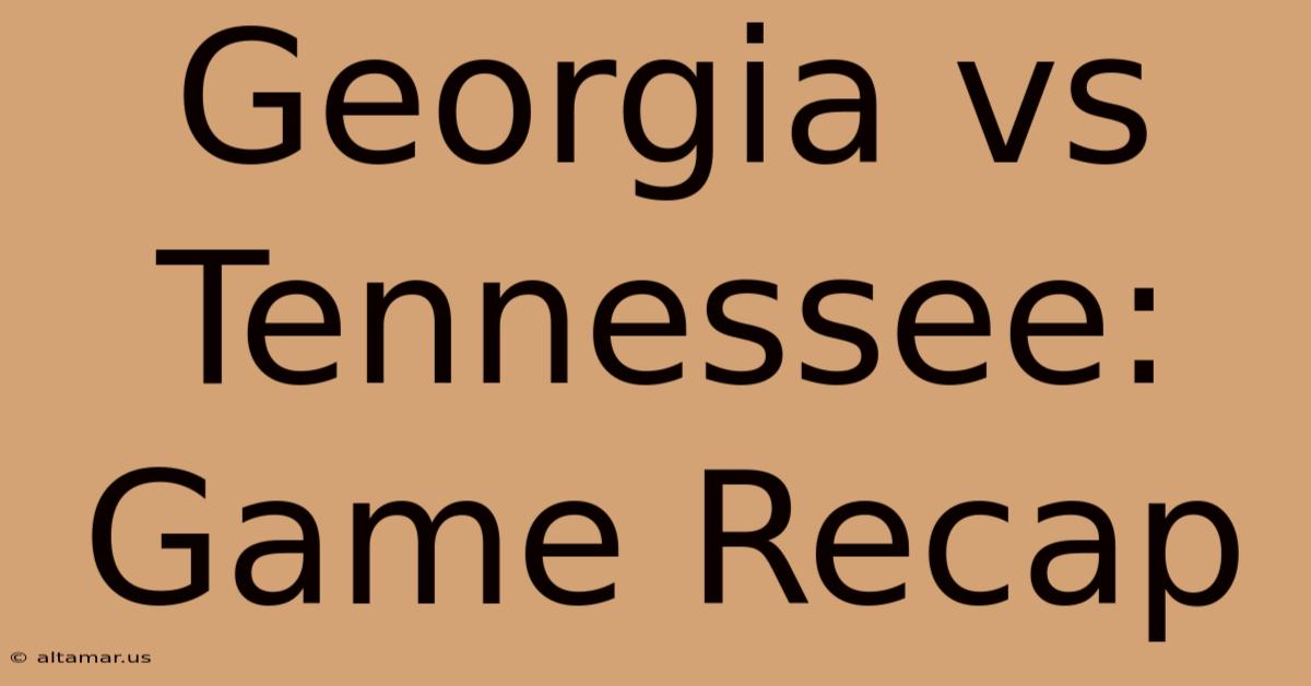 Georgia Vs Tennessee: Game Recap