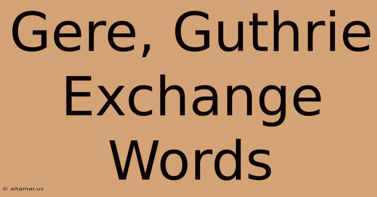 Gere, Guthrie Exchange Words