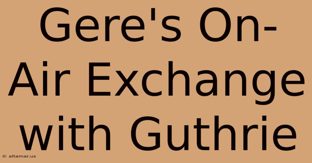 Gere's On-Air Exchange With Guthrie