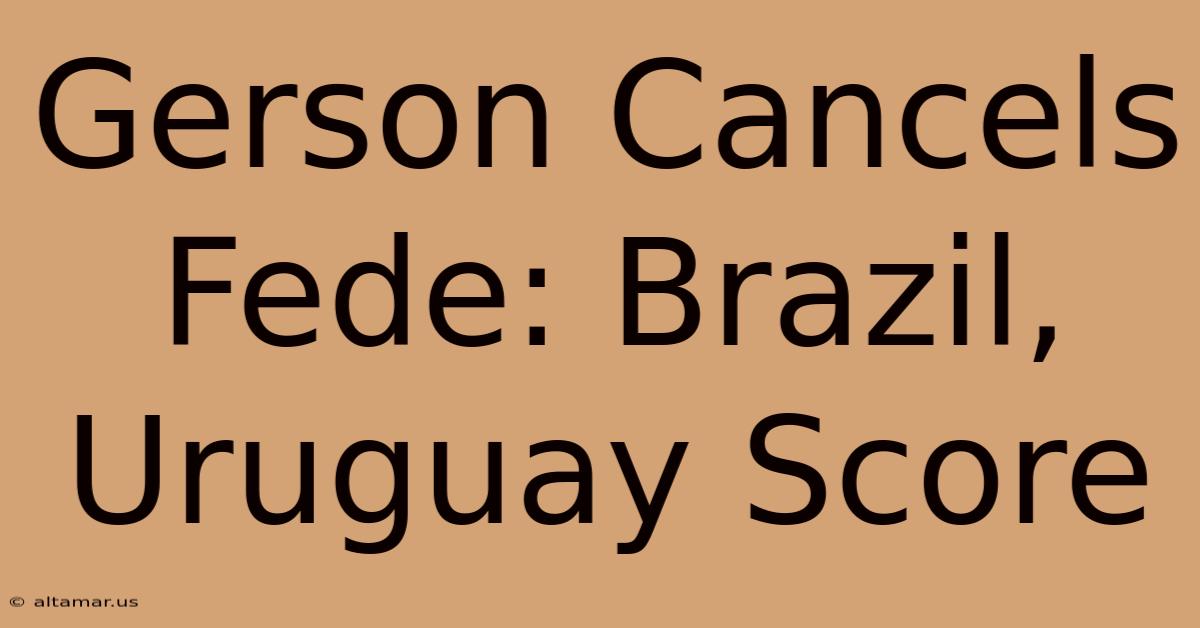 Gerson Cancels Fede: Brazil, Uruguay Score