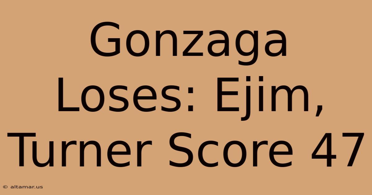 Gonzaga Loses: Ejim, Turner Score 47