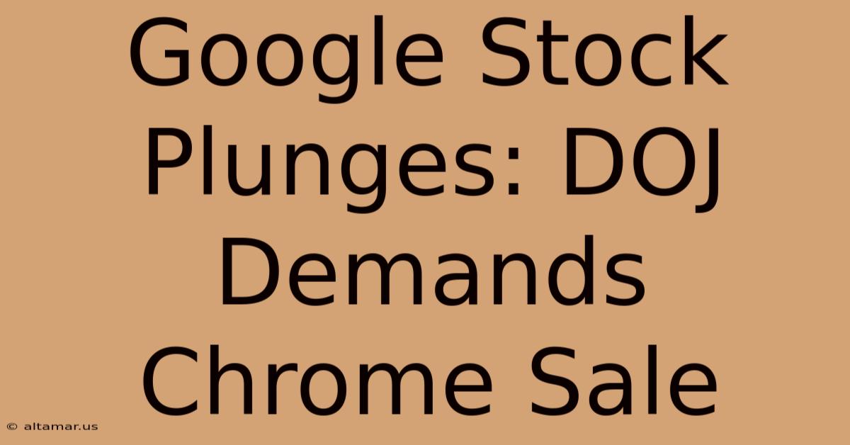 Google Stock Plunges: DOJ Demands Chrome Sale