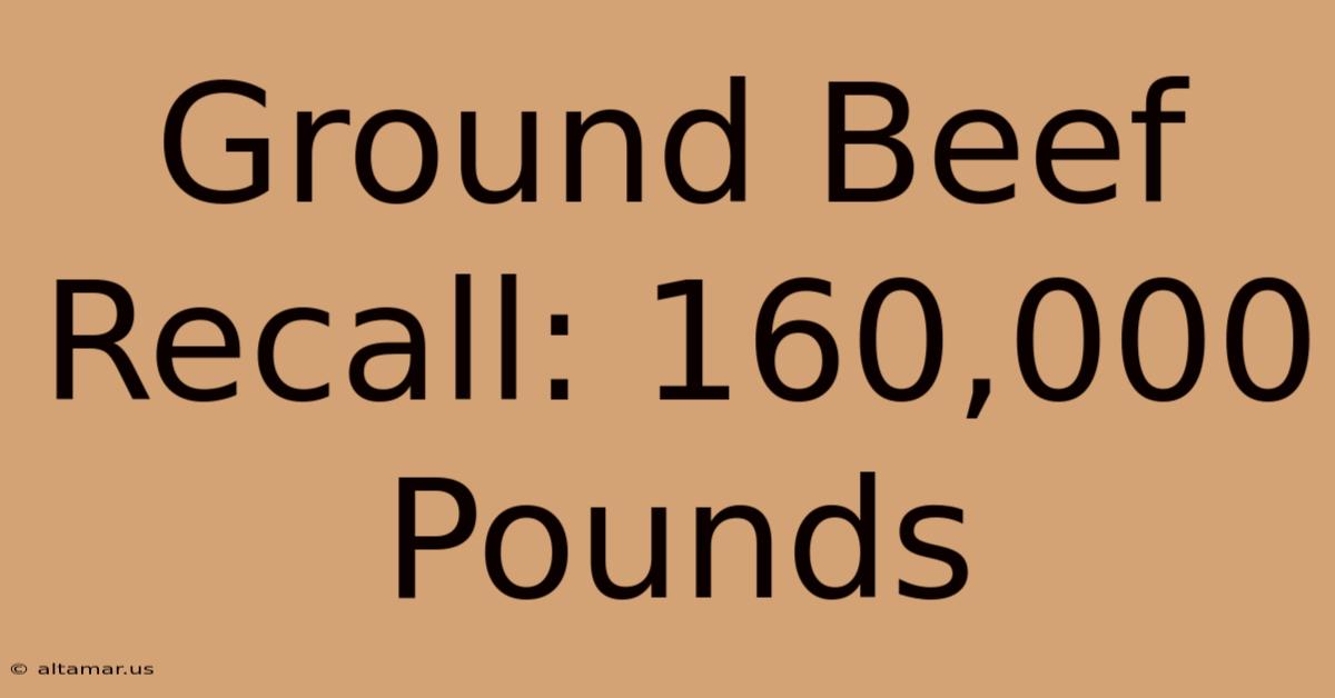 Ground Beef Recall: 160,000 Pounds