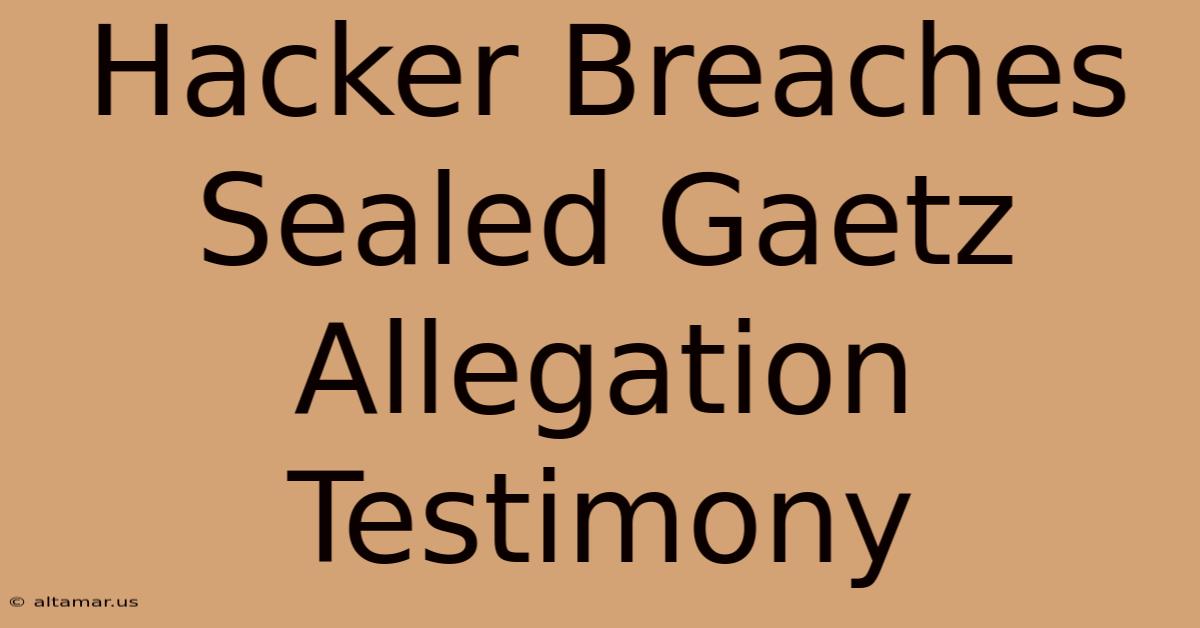 Hacker Breaches Sealed Gaetz Allegation Testimony