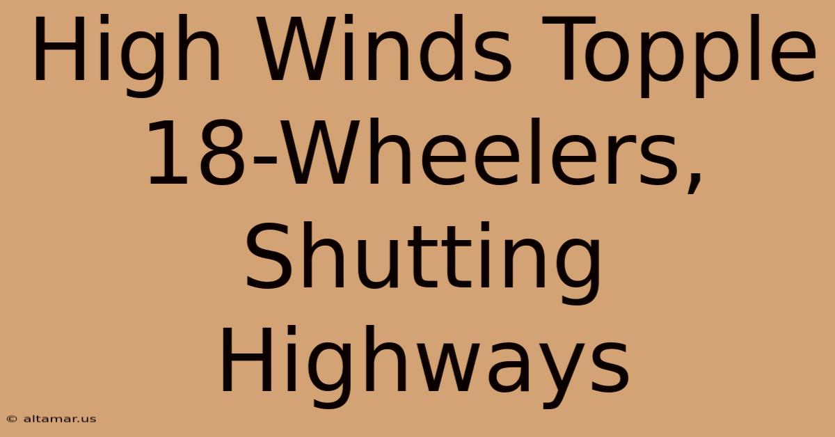 High Winds Topple 18-Wheelers, Shutting Highways