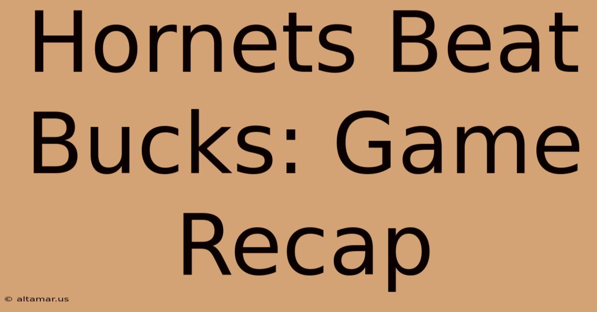 Hornets Beat Bucks: Game Recap