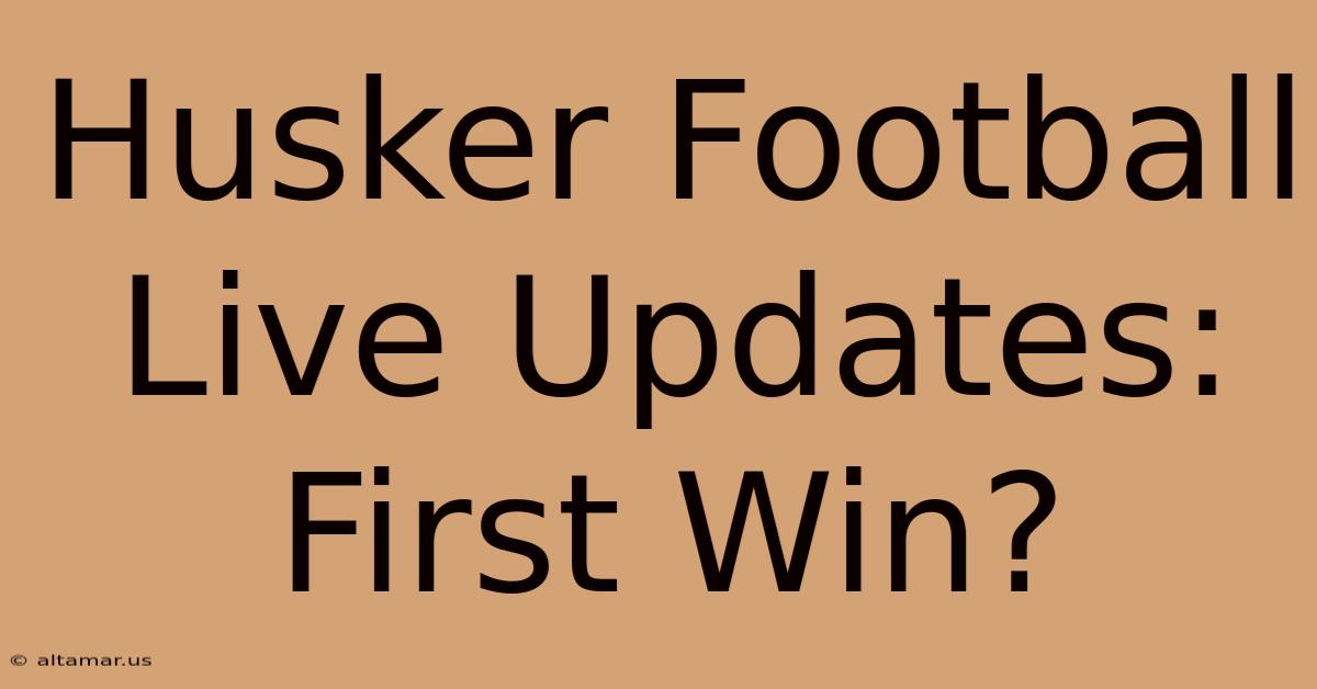 Husker Football Live Updates: First Win?