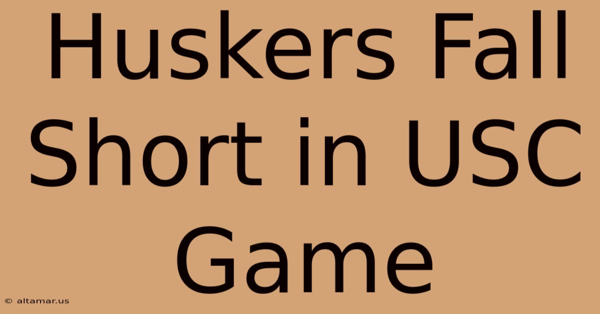 Huskers Fall Short In USC Game