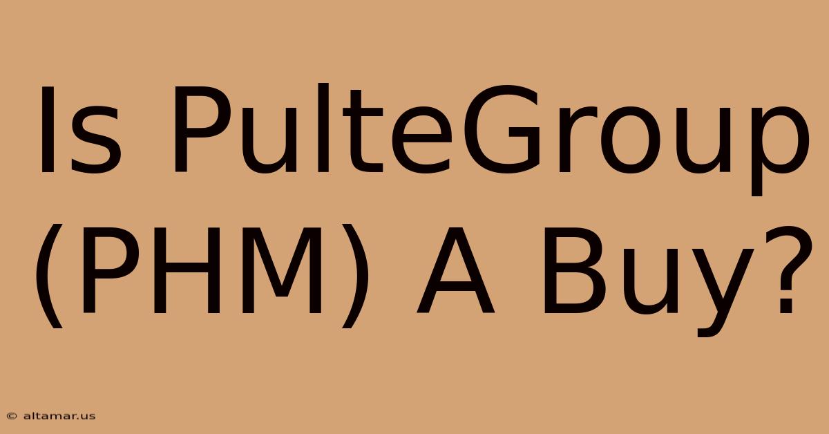 Is PulteGroup (PHM) A Buy?