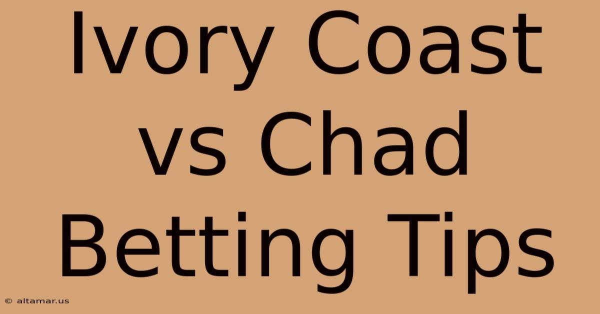 Ivory Coast Vs Chad Betting Tips