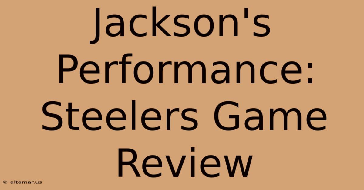 Jackson's Performance: Steelers Game Review