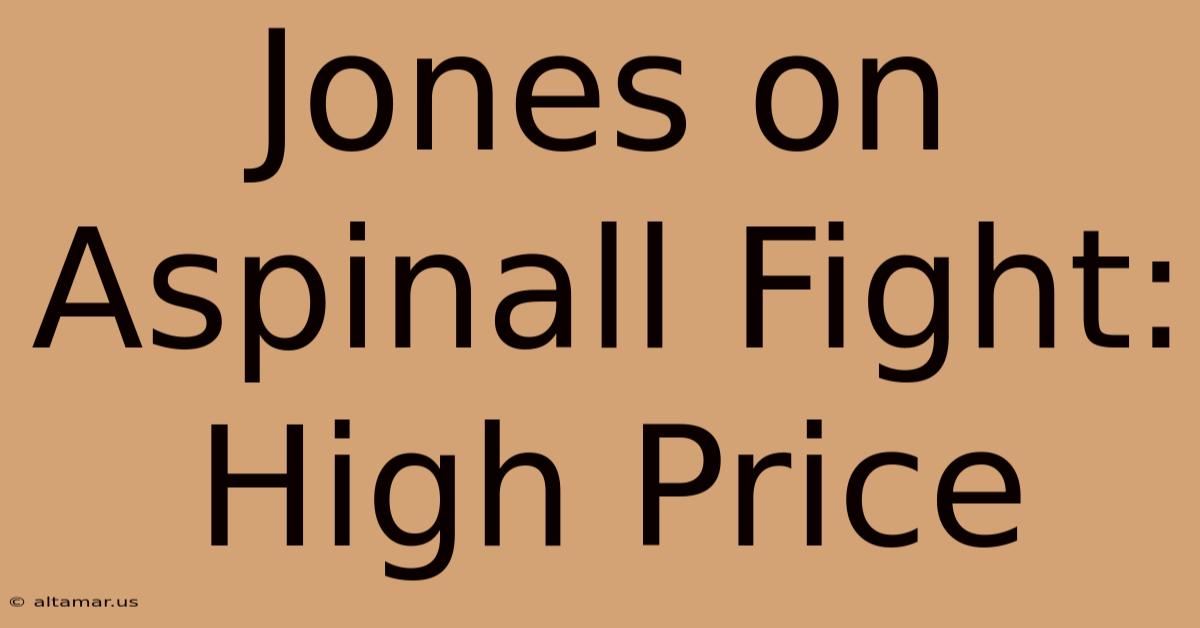 Jones On Aspinall Fight:  High Price