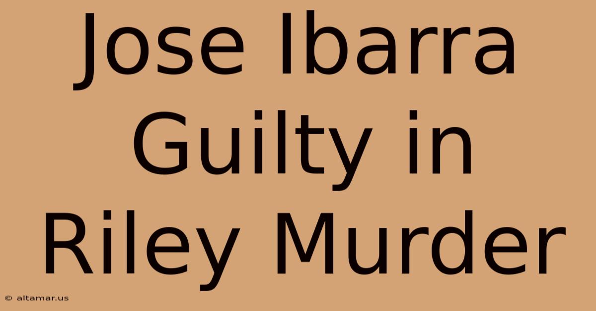 Jose Ibarra Guilty In Riley Murder