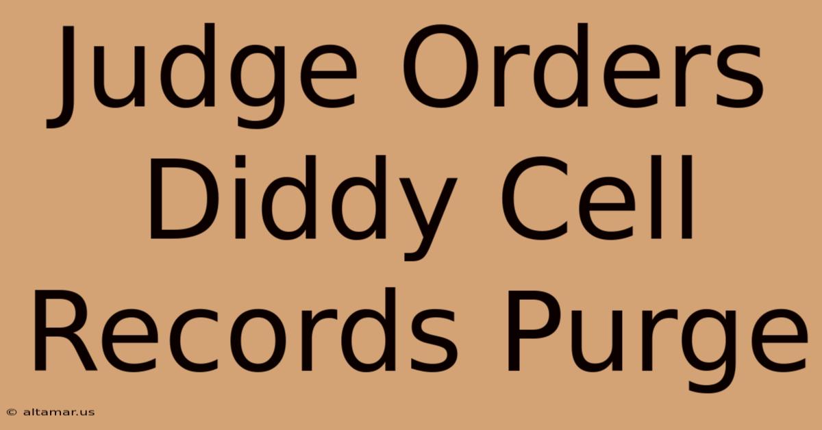 Judge Orders Diddy Cell Records Purge