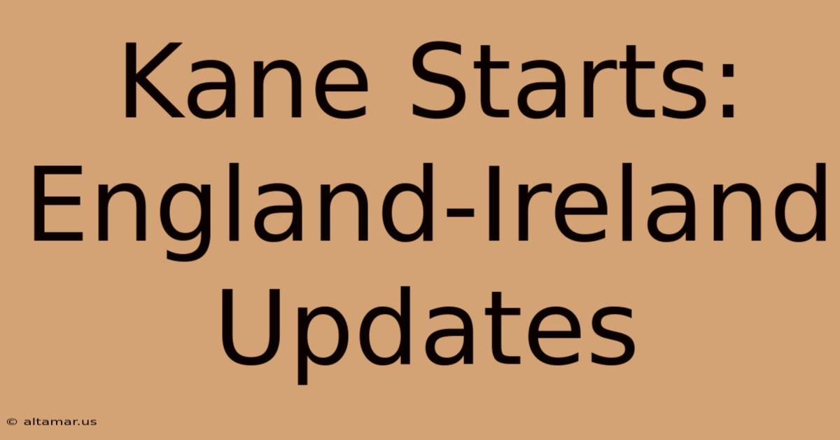 Kane Starts: England-Ireland Updates