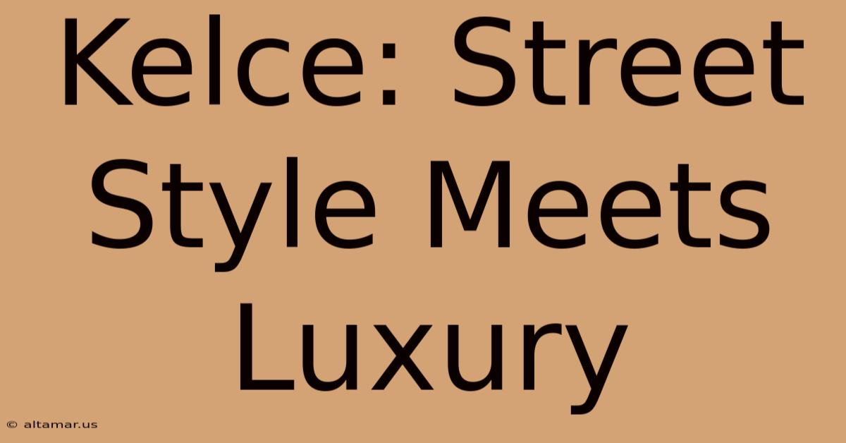 Kelce: Street Style Meets Luxury