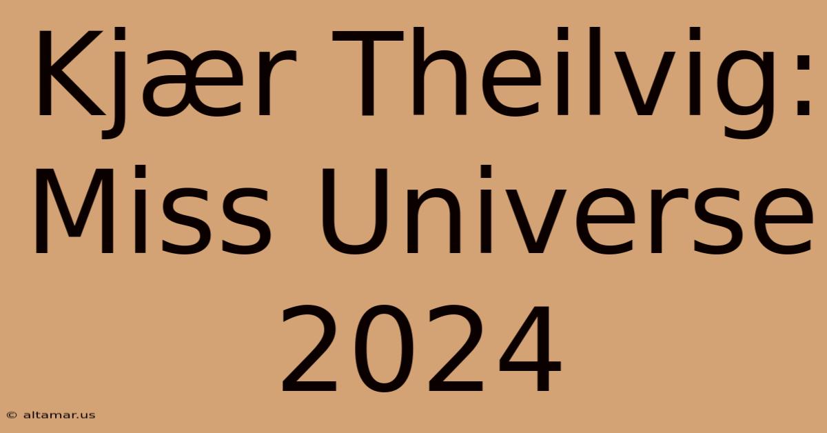 Kjær Theilvig: Miss Universe 2024