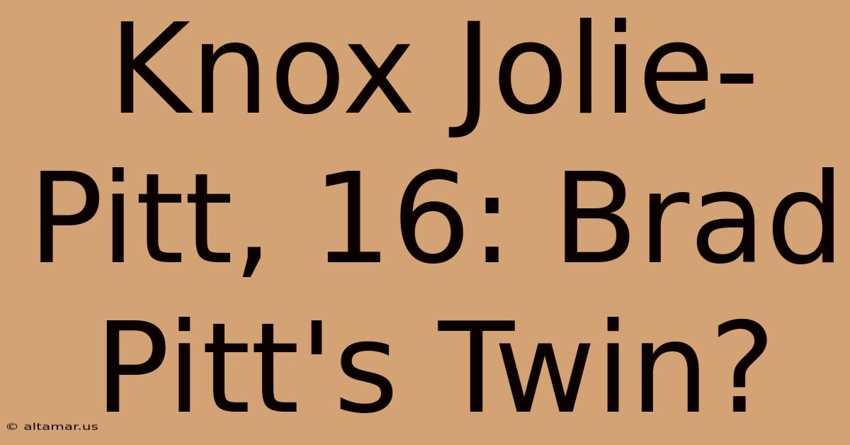 Knox Jolie-Pitt, 16: Brad Pitt's Twin?