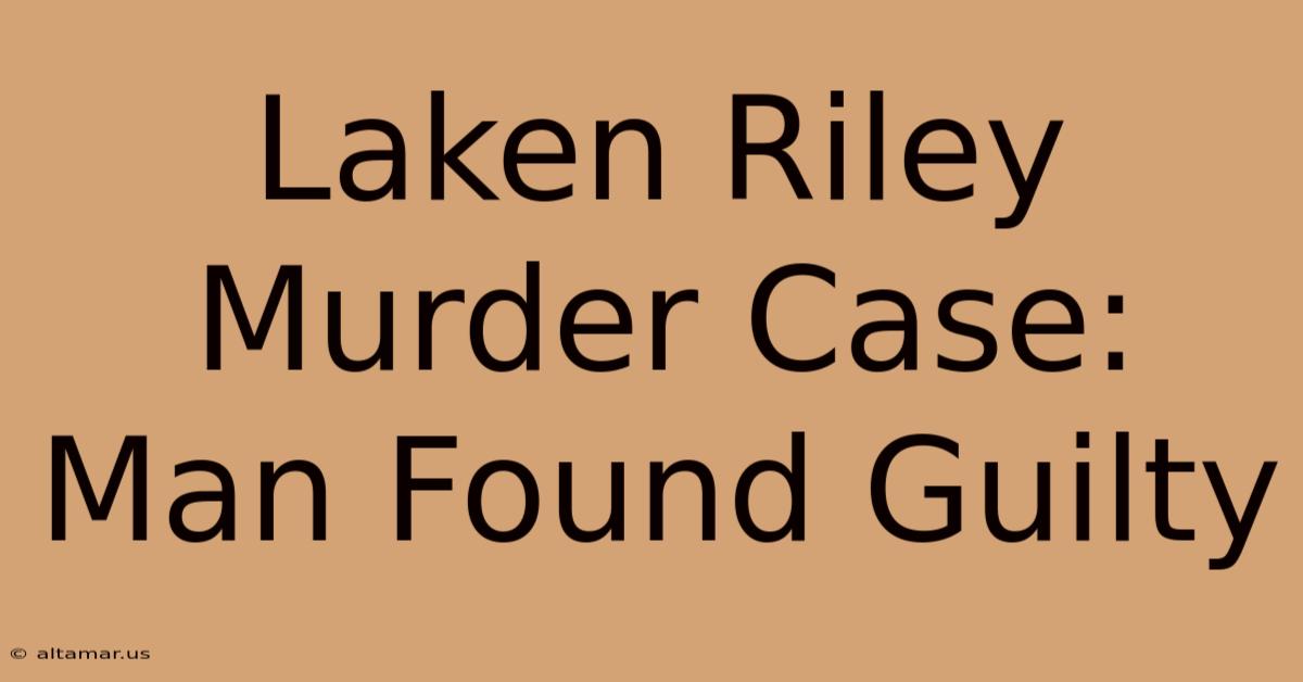 Laken Riley Murder Case: Man Found Guilty