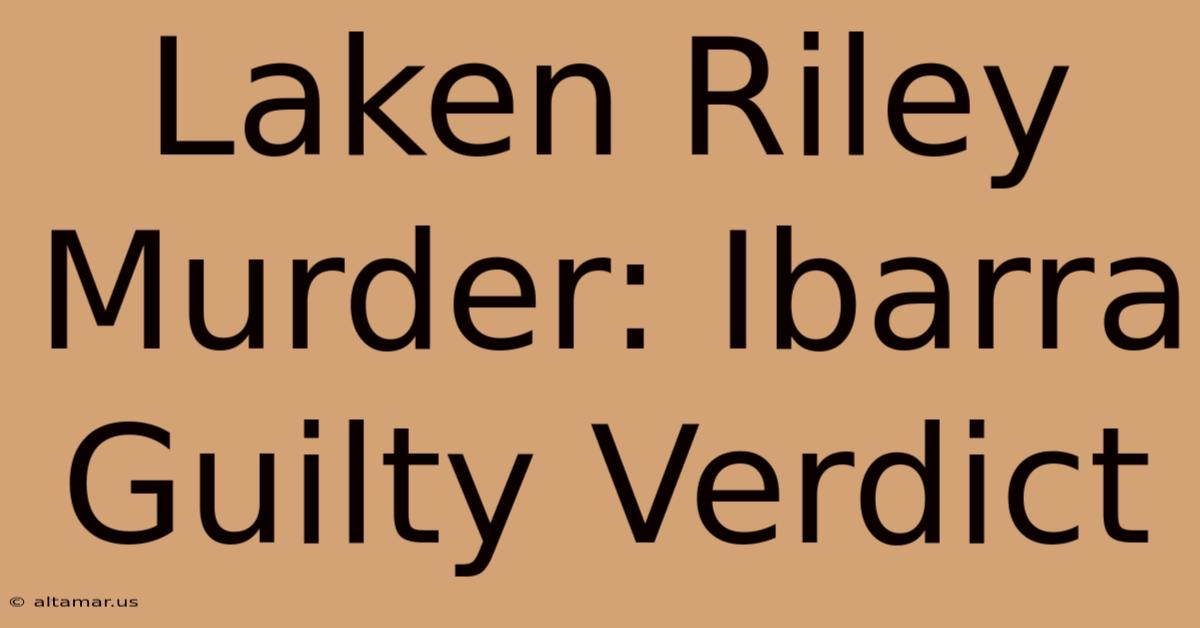 Laken Riley Murder: Ibarra Guilty Verdict