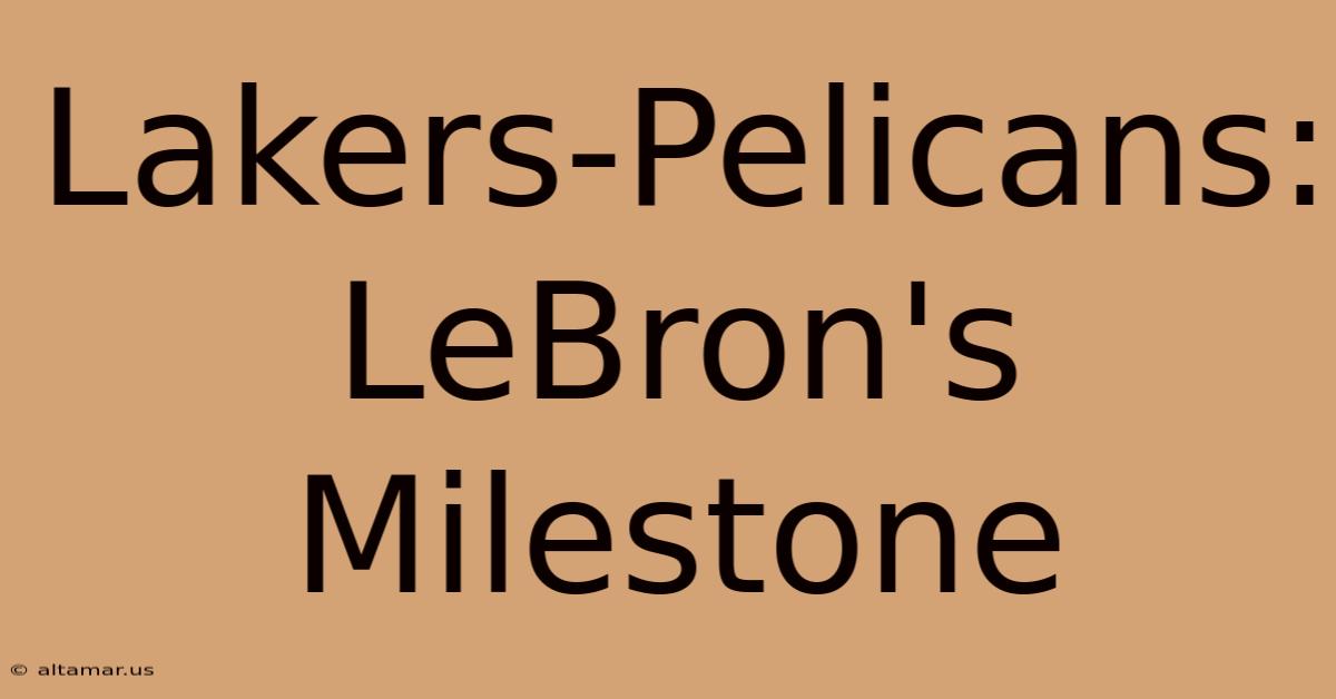 Lakers-Pelicans: LeBron's Milestone