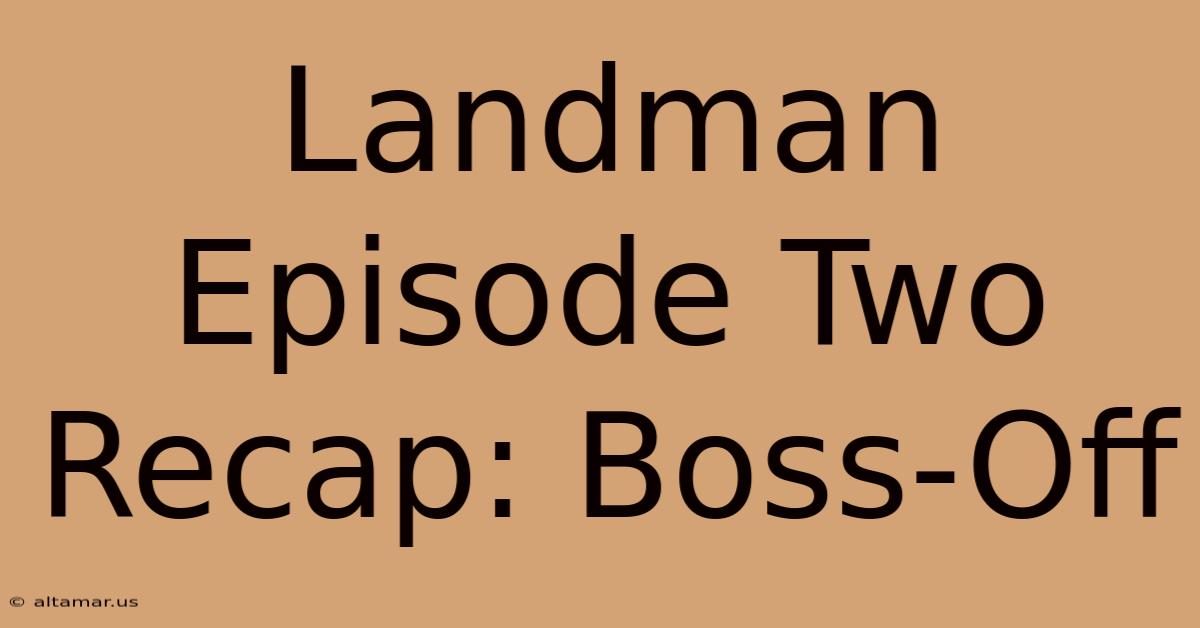 Landman Episode Two Recap: Boss-Off