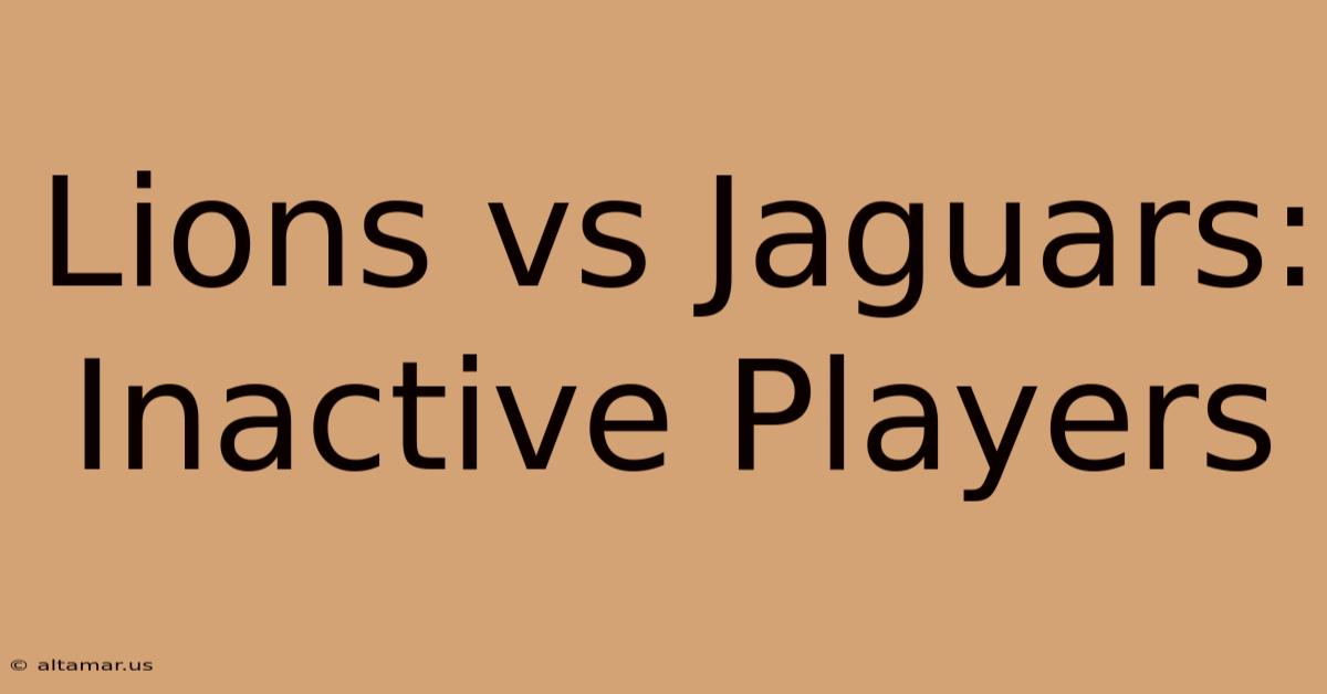 Lions Vs Jaguars: Inactive Players