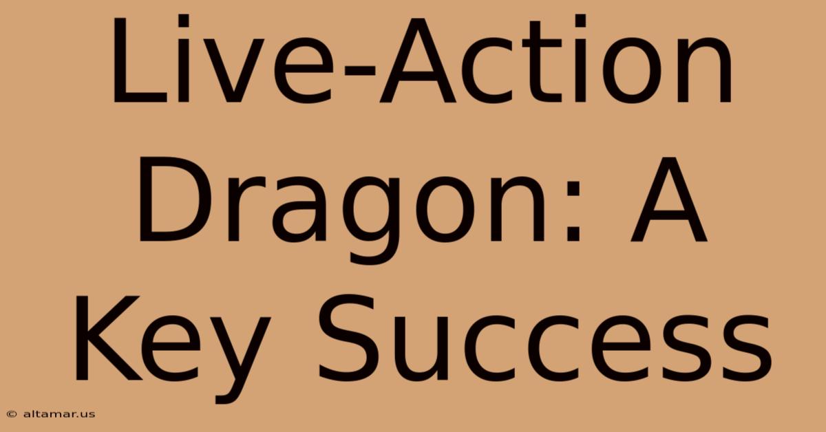 Live-Action Dragon: A Key Success