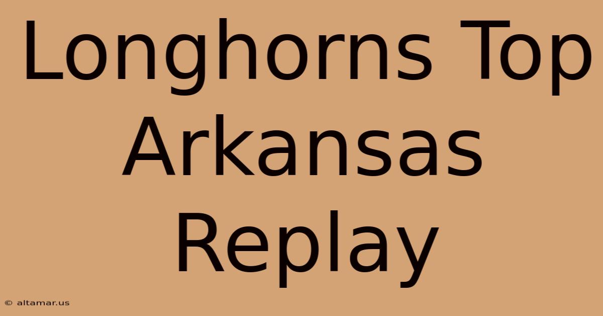 Longhorns Top Arkansas Replay