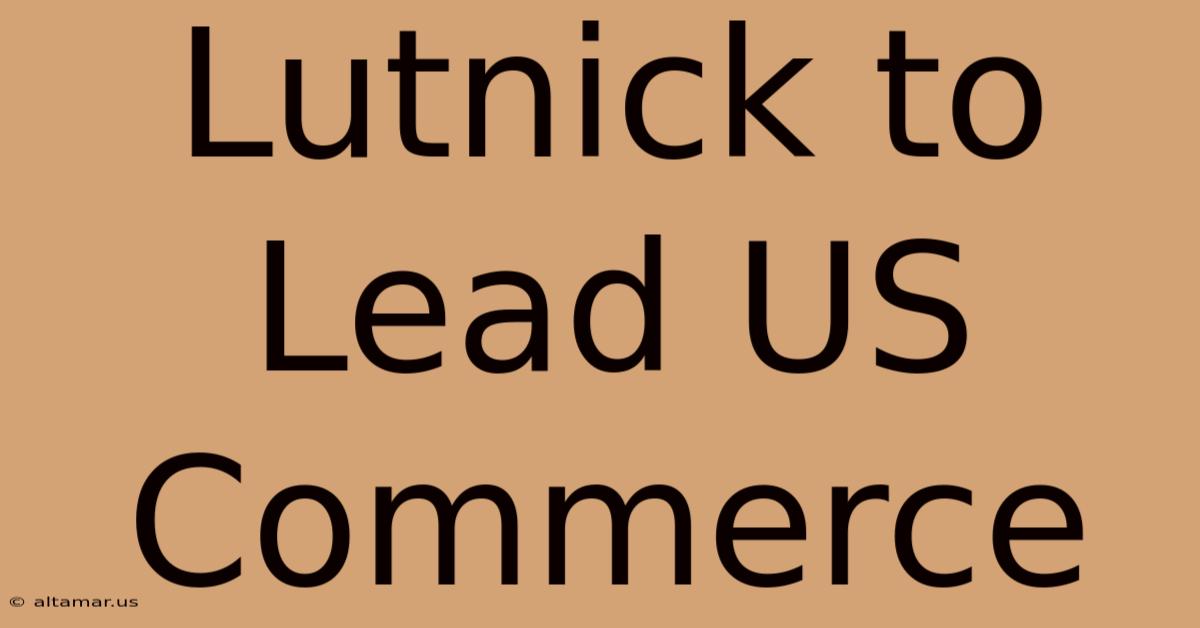 Lutnick To Lead US Commerce