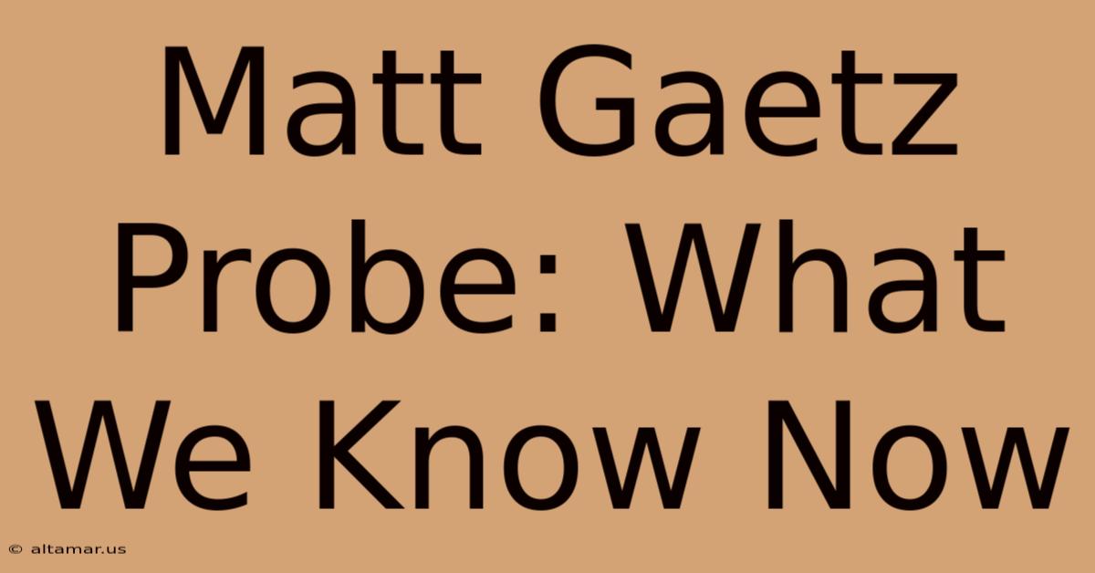 Matt Gaetz Probe: What We Know Now