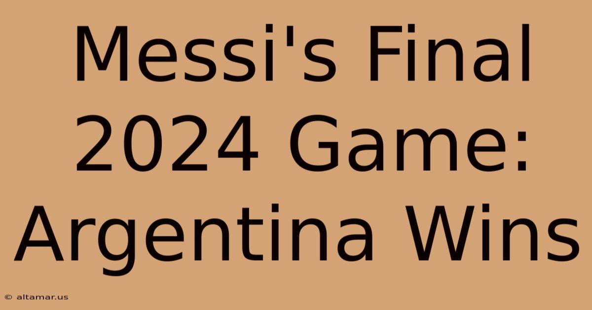 Messi's Final 2024 Game: Argentina Wins