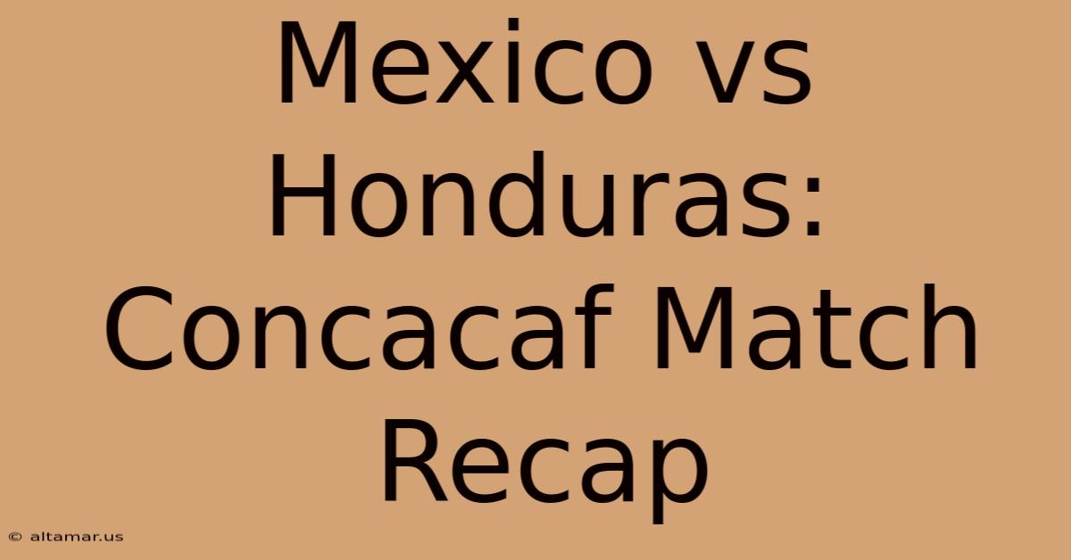 Mexico Vs Honduras: Concacaf Match Recap