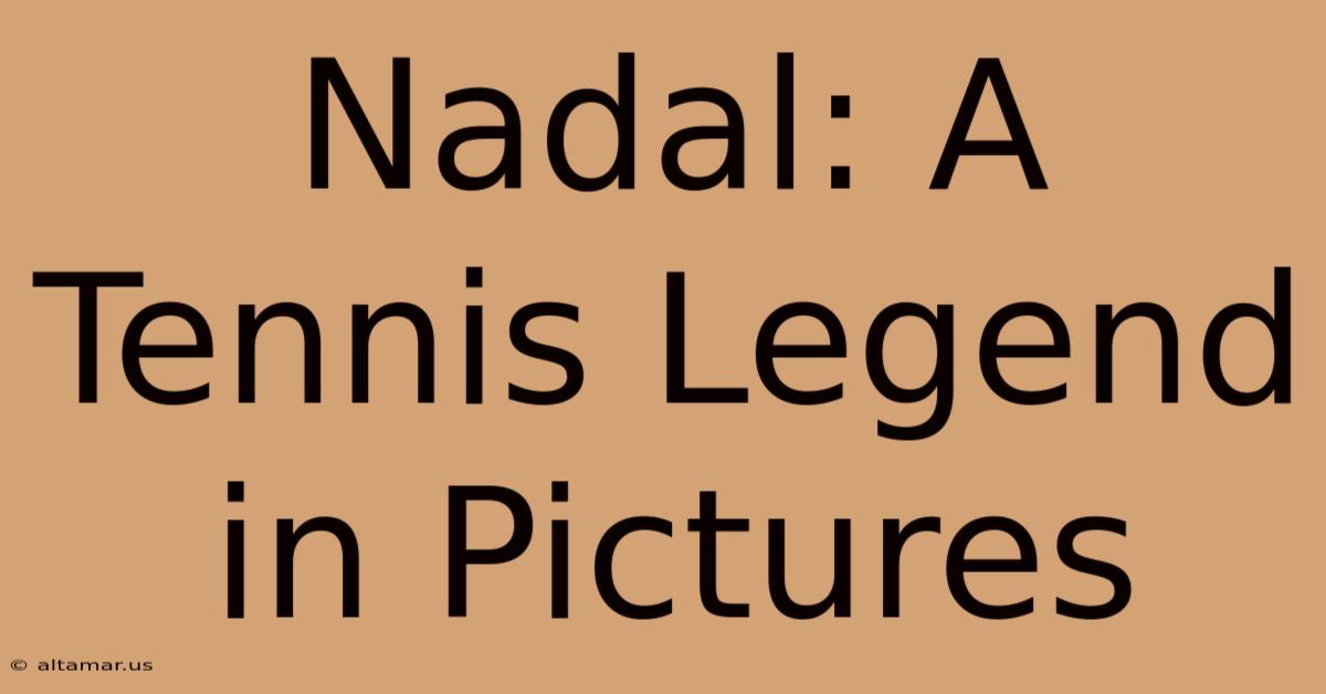 Nadal: A Tennis Legend In Pictures